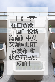 《“营”在自贸港 “画”说新海南》中英文漫画册在京发布 收获各方热烈反响