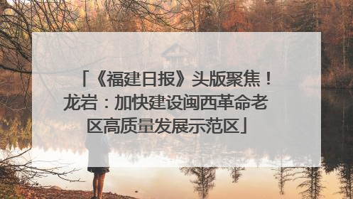 《福建日报》头版聚焦！龙岩：加快建设闽西革命老区高质量发展示范区
