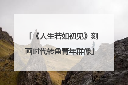 《人生若如初见》刻画时代转角青年群像