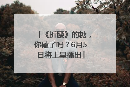 《折腰》的糖，你磕了吗？6月5日将上星播出