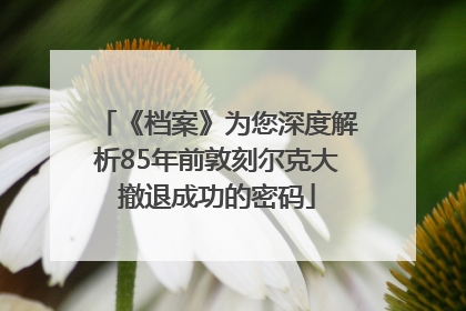 《档案》为您深度解析85年前敦刻尔克大撤退成功的密码
