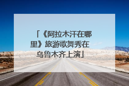 《阿拉木汗在哪里》旅游歌舞秀在乌鲁木齐上演