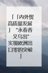 「内外贸高质量发展」“永春香 义乌出”实现欧洲出口零的突破