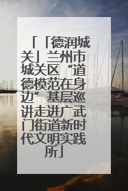 「德润城关」兰州市城关区“道德模范在身边”基层巡讲走进广武门街道新时代文明实践所