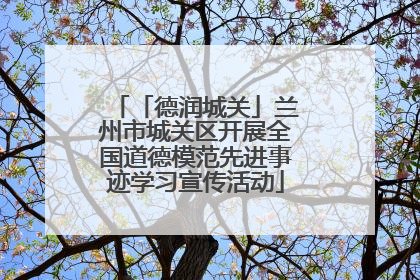 「德润城关」兰州市城关区开展全国道德模范先进事迹学习宣传活动