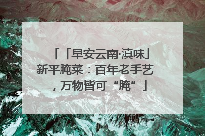 「早安云南·滇味」新平腌菜：百年老手艺，万物皆可“腌”