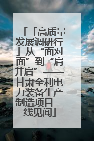 「高质量发展调研行」从“面对面”到“肩并肩”——甘肃全利电力装备生产制造项目一线见闻