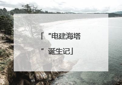 “电建海塔”诞生记