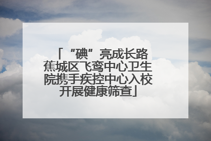 “碘”亮成长路 蕉城区飞鸾中心卫生院携手疾控中心入校开展健康筛查