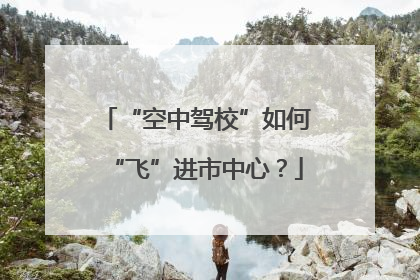 “空中驾校”如何“飞”进市中心？
