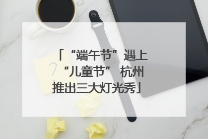 “端午节”遇上“儿童节” 杭州推出三大灯光秀
