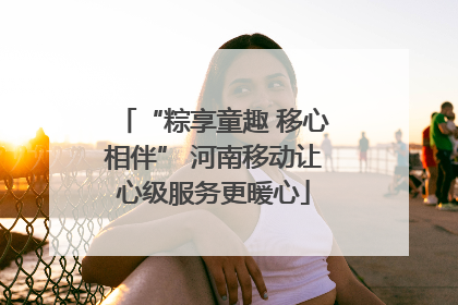 “粽享童趣 移心相伴” 河南移动让心级服务更暖心