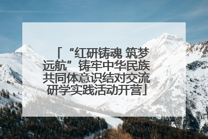“红研铸魂 筑梦远航”铸牢中华民族共同体意识结对交流研学实践活动开营