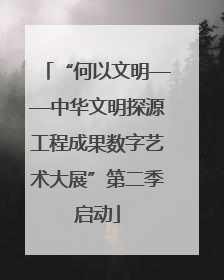 “何以文明——中华文明探源工程成果数字艺术大展”第二季启动