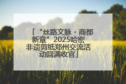 “丝路文脉・商都新章”2025哈密非遗剪纸郑州交流活动圆满收官