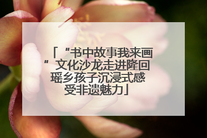 “书中故事我来画”文化沙龙走进隆回 瑶乡孩子沉浸式感受非遗魅力