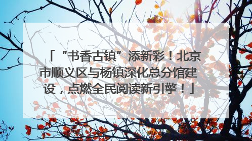 “书香古镇”添新彩！北京市顺义区与杨镇深化总分馆建设，点燃全民阅读新引擎！