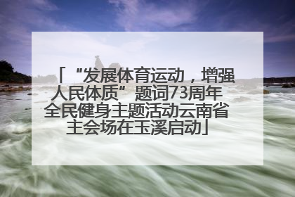“发展体育运动，增强人民体质”题词73周年全民健身主题活动云南省主会场在玉溪启动