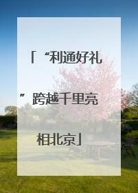 “利通好礼”跨越千里亮相北京