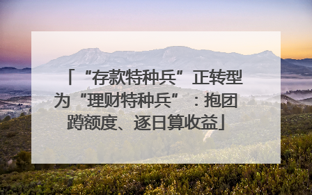 “存款特种兵”正转型为“理财特种兵”：抱团蹲额度、逐日算收益