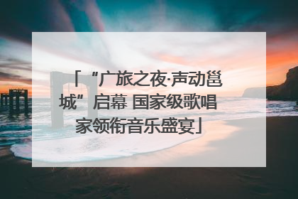 “广旅之夜·声动邕城”启幕 国家级歌唱家领衔音乐盛宴