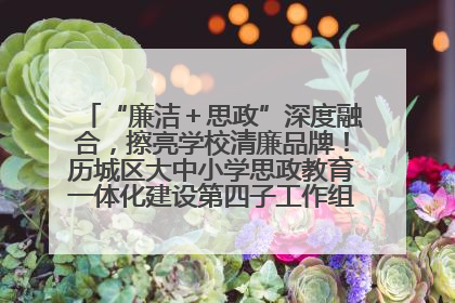 “廉洁＋思政”深度融合，擦亮学校清廉品牌！历城区大中小学思政教育一体化建设第四子工作组举行共建活动