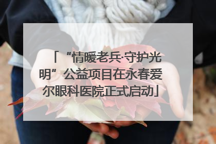 “情暖老兵·守护光明”公益项目在永春爱尔眼科医院正式启动