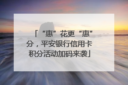 “惠”花更“惠”分，平安银行信用卡积分活动加码来袭