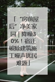 “房前屋后”净美家园｜降噪30%！宿迁破除建筑施工噪声扰民难题