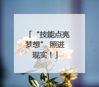 “技能点亮梦想” 照进现实！