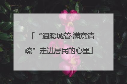 “温暖城管·满意清疏”走进居民的心里