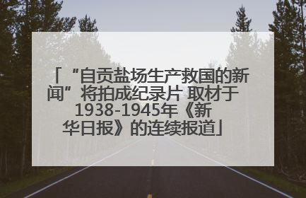 “自贡盐场生产救国的新闻”将拍成纪录片 取材于1938-1945年《新华日报》的连续报道