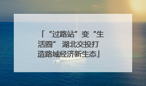 “过路站”变“生活圈” 湖北交投打造路域经济新生态