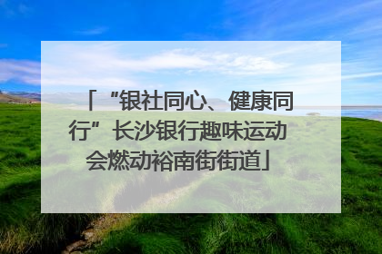 “银社同心、健康同行”长沙银行趣味运动会燃动裕南街街道