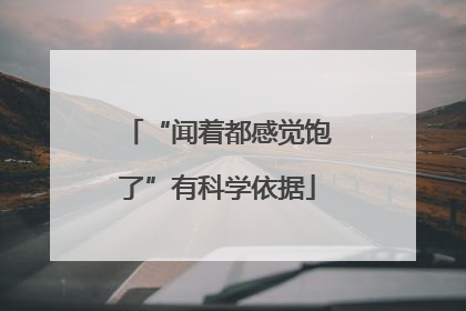 “闻着都感觉饱了”有科学依据