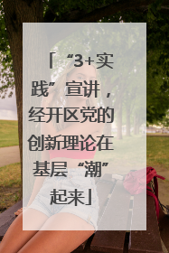 “3+实践”宣讲，经开区党的创新理论在基层“潮”起来