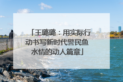 王璐璐：用实际行动书写新时代警民鱼水情的动人篇章