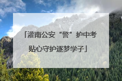 灌南公安“警”护中考 贴心守护逐梦学子