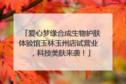 爱心梦缘合成生物护肤体验馆玉林玉州店试营业，科技美肤来袭！