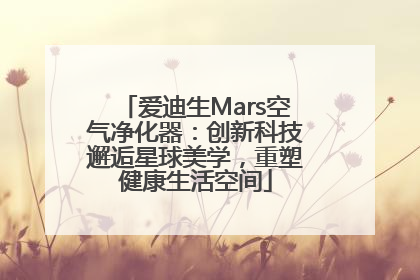 爱迪生Mars空气净化器：创新科技邂逅星球美学，重塑健康生活空间
