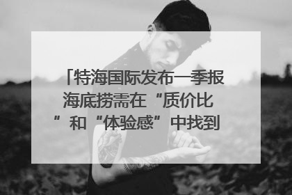 特海国际发布一季报 海底捞需在“质价比”和“体验感”中找到平衡｜新经济观察