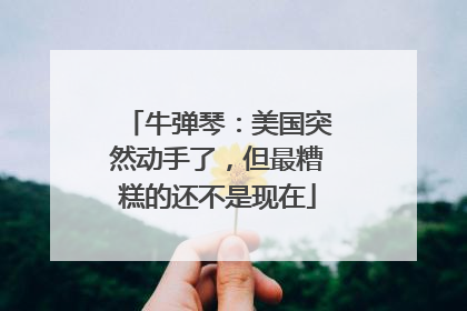 牛弹琴：美国突然动手了，但最糟糕的还不是现在