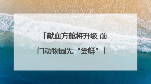 献血方舱将升级 前门动物园先“尝鲜”