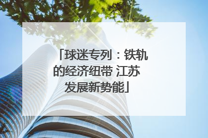 球迷专列：铁轨的经济纽带 江苏发展新势能