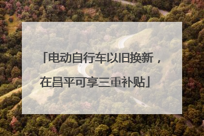电动自行车以旧换新，在昌平可享三重补贴