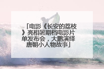 电影《长安的荔枝》亮相暑期档电影片单发布会，大鹏演绎唐朝小人物故事