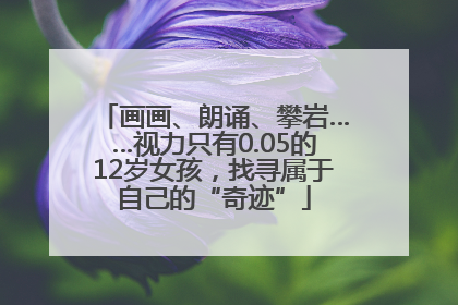 画画、朗诵、攀岩……视力只有0.05的12岁女孩，找寻属于自己的“奇迹”
