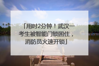 用时2分钟！武汉一考生被智能门锁困住，消防员火速开锁