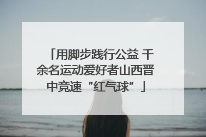 用脚步践行公益 千余名运动爱好者山西晋中竞速“红气球”