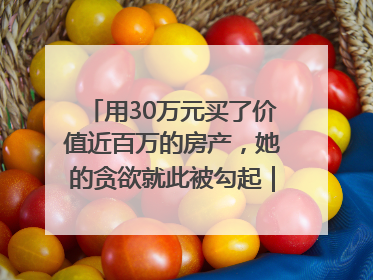 用30万元买了价值近百万的房产，她的贪欲就此被勾起｜今晚九点半